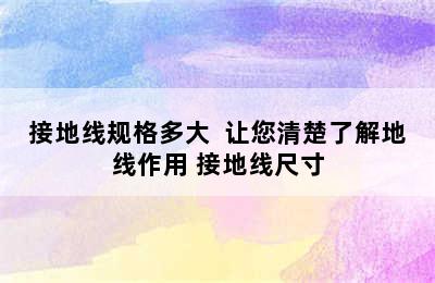 接地线规格多大  让您清楚了解地线作用 接地线尺寸